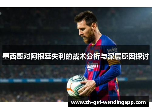 墨西哥对阿根廷失利的战术分析与深层原因探讨