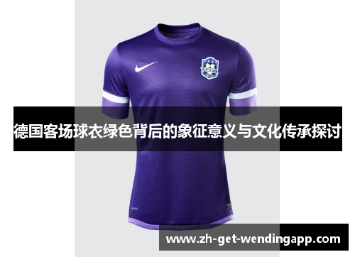 德国客场球衣绿色背后的象征意义与文化传承探讨