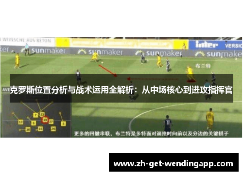克罗斯位置分析与战术运用全解析：从中场核心到进攻指挥官