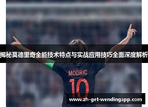 揭秘莫德里奇全能技术特点与实战应用技巧全面深度解析