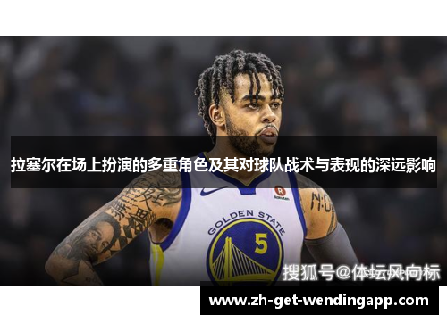 拉塞尔在场上扮演的多重角色及其对球队战术与表现的深远影响