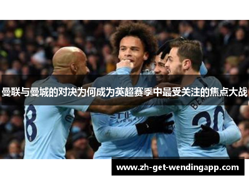 曼联与曼城的对决为何成为英超赛季中最受关注的焦点大战 曼联与曼城的对决为何成为英超赛季中最受关注的焦点大战