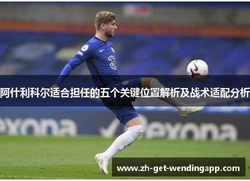 阿什利科尔适合担任的五个关键位置解析及战术适配分析