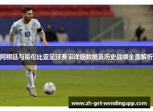 阿根廷与哥伦比亚足球赛事详细数据及历史战绩全面解析 阿根廷与哥伦比亚足球赛事详细数据及历史战绩全面解析