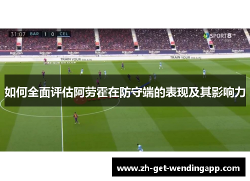 如何全面评估阿劳霍在防守端的表现及其影响力 如何全面评估阿劳霍在防守端的表现及其影响力