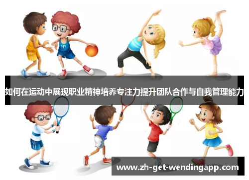 如何在运动中展现职业精神培养专注力提升团队合作与自我管理能力