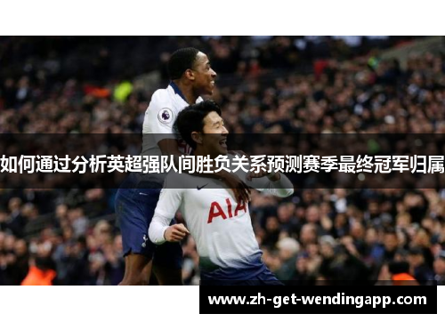 如何通过分析英超强队间胜负关系预测赛季最终冠军归属