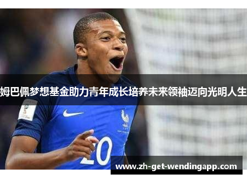 姆巴佩梦想基金助力青年成长培养未来领袖迈向光明人生 姆巴佩梦想基金助力青年成长培养未来领袖迈向光明人生