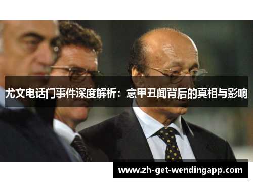 尤文电话门事件深度解析：意甲丑闻背后的真相与影响