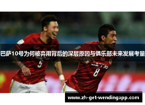 巴萨10号为何被弃用背后的深层原因与俱乐部未来发展考量