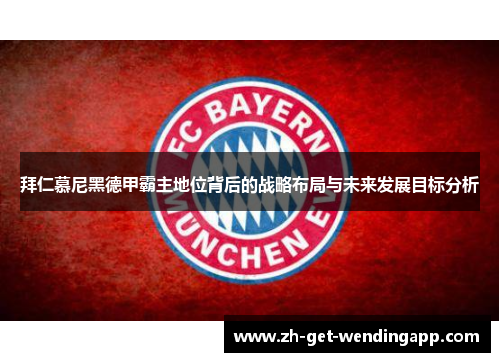 拜仁慕尼黑德甲霸主地位背后的战略布局与未来发展目标分析