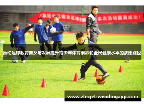 推动足球教育普及与发展提升青少年体育素养和全民健康水平的战略路径