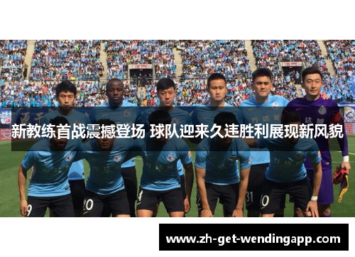 新教练首战震撼登场 球队迎来久违胜利展现新风貌
