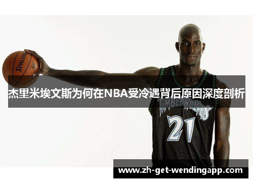 杰里米埃文斯为何在NBA受冷遇背后原因深度剖析 杰里米埃文斯为何在NBA受冷遇背后原因深度剖析