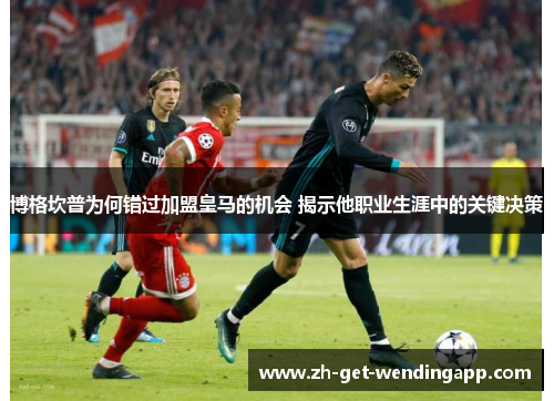博格坎普为何错过加盟皇马的机会 揭示他职业生涯中的关键决策 博格坎普为何错过加盟皇马的机会 揭示他职业生涯中的关键决策