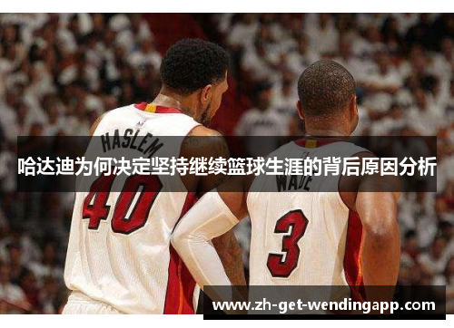 哈达迪为何决定坚持继续篮球生涯的背后原因分析 哈达迪为何决定坚持继续篮球生涯的背后原因分析