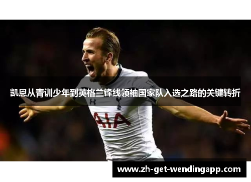 凯恩从青训少年到英格兰锋线领袖国家队入选之路的关键转折