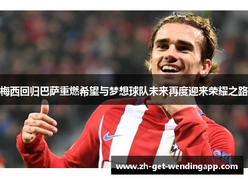 梅西回归巴萨重燃希望与梦想球队未来再度迎来荣耀之路