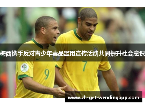 梅西携手反对青少年毒品滥用宣传活动共同提升社会意识