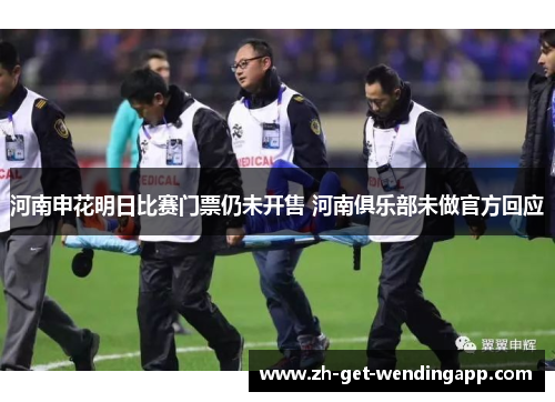 河南申花明日比赛门票仍未开售 河南俱乐部未做官方回应 河南申花明日比赛门票仍未开售 河南俱乐部未做官方回应