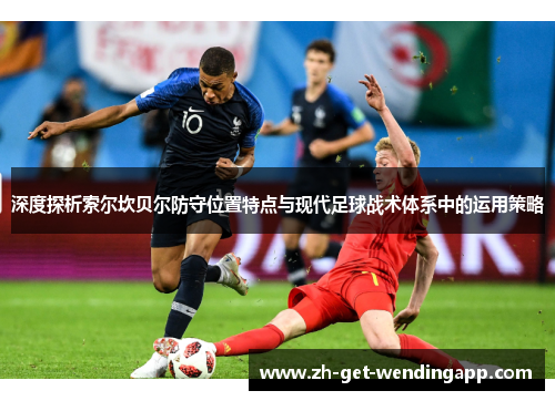 深度探析索尔坎贝尔防守位置特点与现代足球战术体系中的运用策略