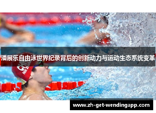 潘展乐自由泳世界纪录背后的创新动力与运动生态系统变革