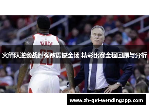 火箭队逆袭战胜强敌震撼全场 精彩比赛全程回顾与分析 火箭队逆袭战胜强敌震撼全场 精彩比赛全程回顾与分析