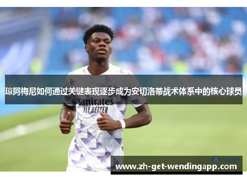 琼阿梅尼如何通过关键表现逐步成为安切洛蒂战术体系中的核心球员 琼阿梅尼如何通过关键表现逐步成为安切洛蒂战术体系中的核心球员