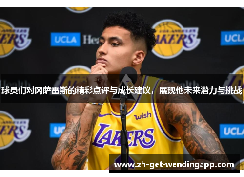 球员们对冈萨雷斯的精彩点评与成长建议,展现他未来潜力与挑战 球员们对冈萨雷斯的精彩点评与成长建议,展现他未来潜力与挑战