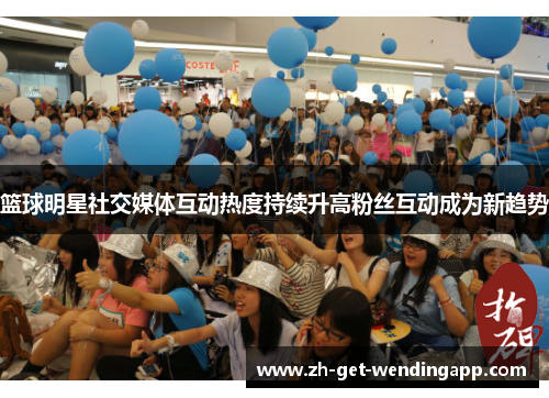 篮球明星社交媒体互动热度持续升高粉丝互动成为新趋势