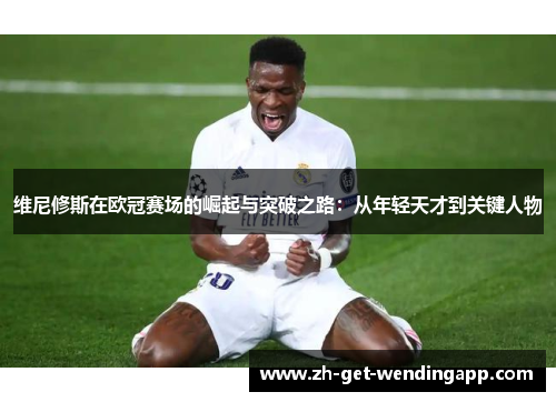 维尼修斯在欧冠赛场的崛起与突破之路:从年轻天才到关键人物 维尼修斯在欧冠赛场的崛起与突破之路:从年轻天才到关键人物