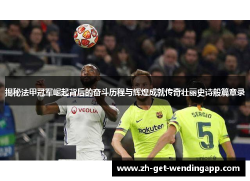 揭秘法甲冠军崛起背后的奋斗历程与辉煌成就传奇壮丽史诗般篇章录