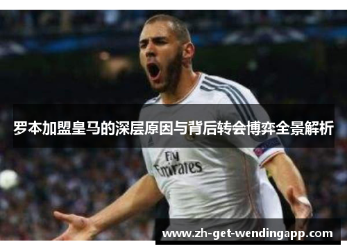 罗本加盟皇马的深层原因与背后转会博弈全景解析