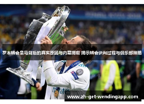 罗本转会皇马背后的真实原因与内幕揭密 揭示转会谈判过程与俱乐部策略