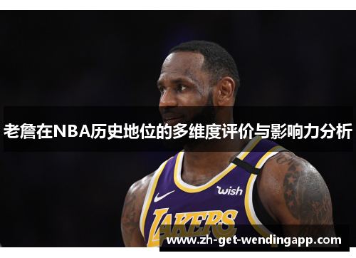 老詹在NBA历史地位的多维度评价与影响力分析