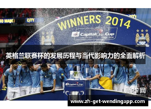 英格兰联赛杯的发展历程与当代影响力的全面解析