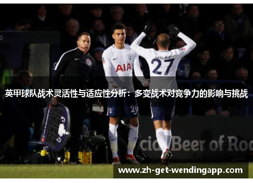 英甲球队战术灵活性与适应性分析：多变战术对竞争力的影响与挑战