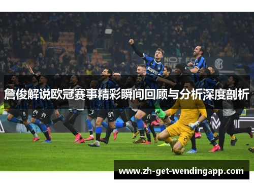 詹俊解说欧冠赛事精彩瞬间回顾与分析深度剖析