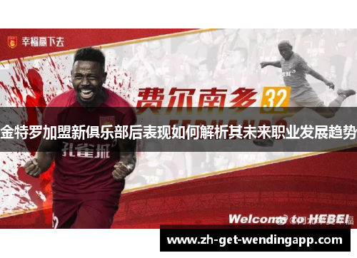 金特罗加盟新俱乐部后表现如何解析其未来职业发展趋势