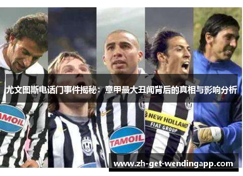 尤文图斯电话门事件揭秘：意甲最大丑闻背后的真相与影响分析