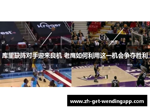 库里缺阵对手迎来良机 老鹰如何利用这一机会争夺胜利 库里缺阵对手迎来良机 老鹰如何利用这一机会争夺胜利