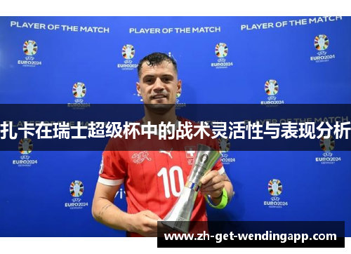 扎卡在瑞士超级杯中的战术灵活性与表现分析