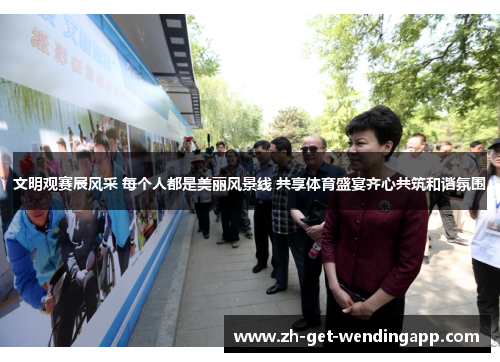 文明观赛展风采 每个人都是美丽风景线 共享体育盛宴齐心共筑和谐氛围 文明观赛展风采 每个人都是美丽风景线 共享体育盛宴齐心共筑和谐氛围