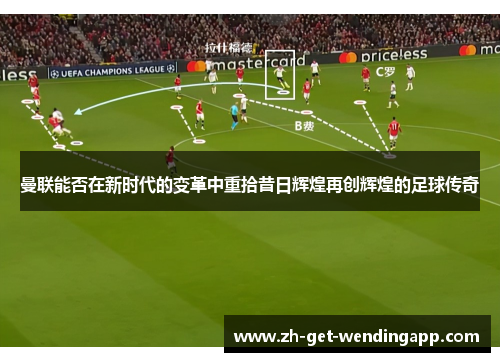 曼联能否在新时代的变革中重拾昔日辉煌再创辉煌的足球传奇