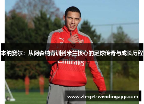 本纳赛尔:从阿森纳青训到米兰核心的足球传奇与成长历程 本纳赛尔:从阿森纳青训到米兰核心的足球传奇与成长历程