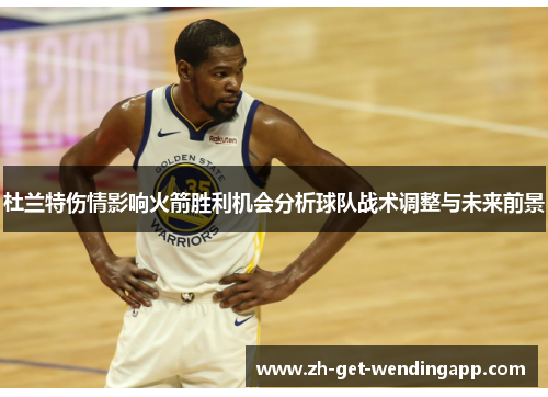 杜兰特伤情影响火箭胜利机会分析球队战术调整与未来前景 杜兰特伤情影响火箭胜利机会分析球队战术调整与未来前景
