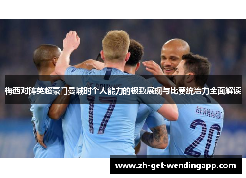 梅西对阵英超豪门曼城时个人能力的极致展现与比赛统治力全面解读 梅西对阵英超豪门曼城时个人能力的极致展现与比赛统治力全面解读
