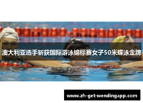 澳大利亚选手斩获国际游泳锦标赛女子50米蝶泳金牌