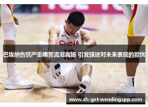 巴埃纳伤情严重痛苦流泪离场 引发球迷对未来表现的担忧