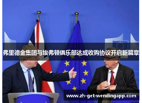 弗里德金集团与埃弗顿俱乐部达成收购协议开启新篇章